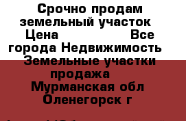 Срочно продам земельный участок › Цена ­ 1 200 000 - Все города Недвижимость » Земельные участки продажа   . Мурманская обл.,Оленегорск г.